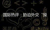 國際熱評：脅迫外交“操盤大師” 美國令全球深受其害