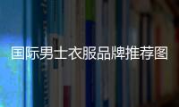 國際男士衣服品牌推薦圖片,國際男士衣服品牌推薦圖片大全