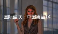 國際籃聯：中國男籃14人大名單公布，今日出征澳大利亞