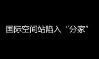 國際空間站陷入“分家”危機