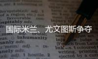 國際米蘭、尤文圖斯爭奪勒沃庫森群星