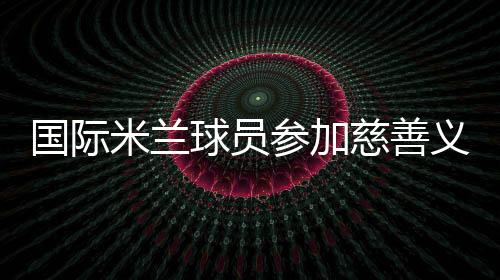 國際米蘭球員參加慈善義賽