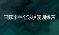 國際米蘭全球校園訓練營訪問中國和古巴