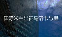 國際米蘭出征馬洛卡與里斯本的大名單
