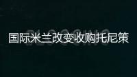 國際米蘭改變收購托尼策略