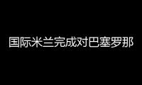 國際米蘭完成對巴塞羅那的備戰(zhàn)