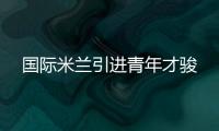 國際米蘭引進青年才駿