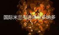 國際米蘭引進(jìn)馬爾多納多？