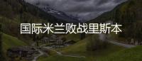 國(guó)際米蘭敗戰(zhàn)里斯本