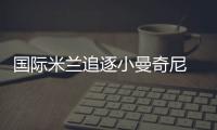 國際米蘭追逐小曼奇尼 羅馬要求以阿德作代價