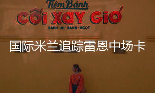 國際米蘭追蹤雷恩中場卡爾斯特羅姆