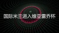 國際米蘭進入維亞雷喬杯半決賽