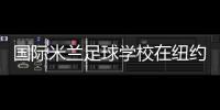 國(guó)際米蘭足球?qū)W校在紐約聯(lián)合國(guó)總部