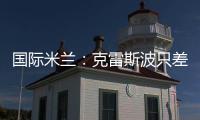 國際米蘭：克雷斯波只差簽字