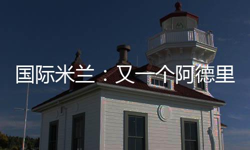 國際米蘭：又一個阿德里亞諾！