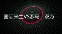 國際米蘭VS羅馬：雙方受罰情況