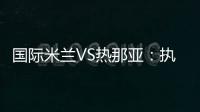 國際米蘭VS熱那亞：執法裁判確定