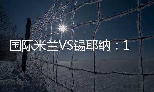 國際米蘭VS錫耶納：19人大名單