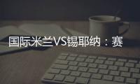 國際米蘭VS錫耶納：賽前數據