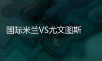 國際米蘭VS尤文圖斯 門票售罄