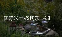 國(guó)際米蘭VS切沃：18人大名單