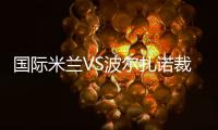 國際米蘭VS波爾扎諾裁判員確定