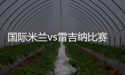 國際米蘭vs雷吉納比賽20人大名單