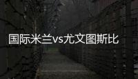 國際米蘭vs尤文圖斯比賽的20人大名單