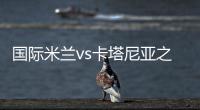 國際米蘭vs卡塔尼亞之戰(zhàn)更換主裁判