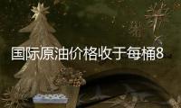 國際原油價格收于每桶89.82美元