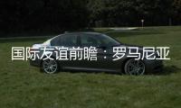 國際友誼前瞻：羅馬尼亞vs北愛爾蘭 ，羅馬尼亞球隊(duì)狀態(tài)更佳
