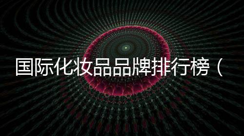 國際化妝品品牌排行榜（國際知名品牌）