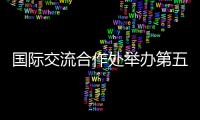 國際交流合作處舉辦第五期對外交流大講堂暨外事工作培訓