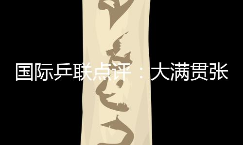 國際乒聯(lián)點(diǎn)評：大滿貫張怡寧無愧世界第一