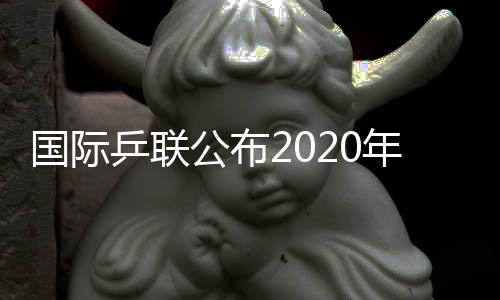 國際乒聯公布2020年世界巡回賽舉辦城市 比賽影響球員進奧運