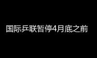 國際乒聯暫停4月底之前的所有賽事活動