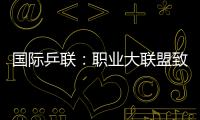 國際乒聯：職業大聯盟致力為乒球發展樹立里程碑
