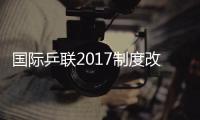 國(guó)際乒聯(lián)2017制度改革 獎(jiǎng)金提升成都升級(jí)黃金賽