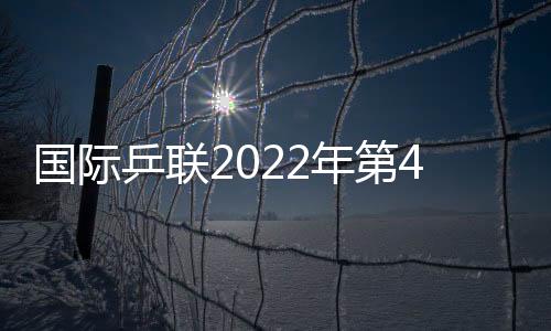 國際乒聯2022年第49周世界排名