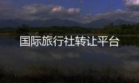 國際旅行社轉(zhuǎn)讓平臺