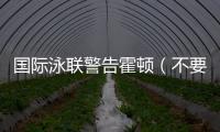 國際泳聯警告霍頓（不要利用國際賽事發表個人聲明或姿態）