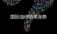 國際油價結束漲勢