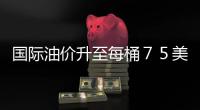 國際油價升至每桶７５美元上方