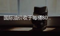 國際油價收于每桶80．70美元