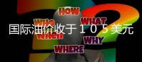 國際油價收于１０５美元繼續(xù)上漲