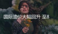 國際油價大幅回升 至83.45美元/桶