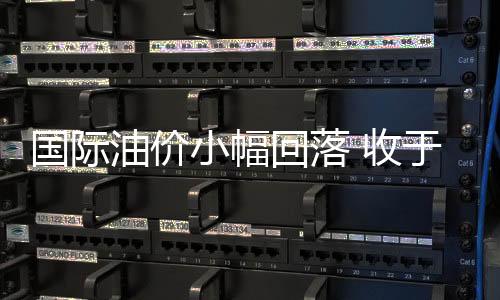 國際油價小幅回落 收于每桶７４.７１美元