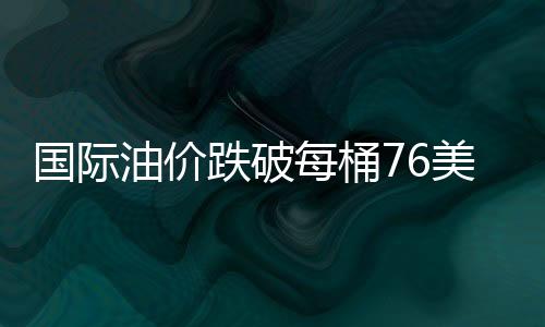 國際油價跌破每桶76美元