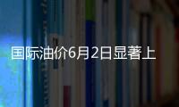國際油價6月2日顯著上漲