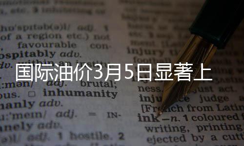 國際油價3月5日顯著上漲
